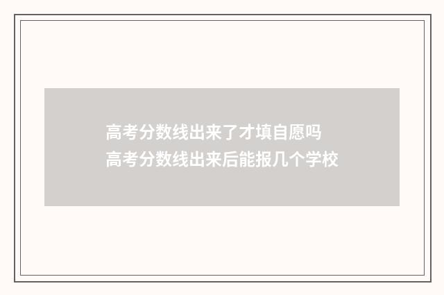 高考分数线出来了才填自愿吗 高考分数线出来后能报几个学校