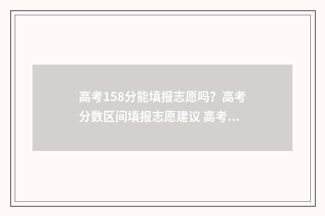 高考158分能填报志愿吗？高考分数区间填报志愿建议 高考159分