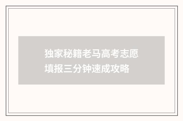 独家秘籍老马高考志愿填报三分钟速成攻略