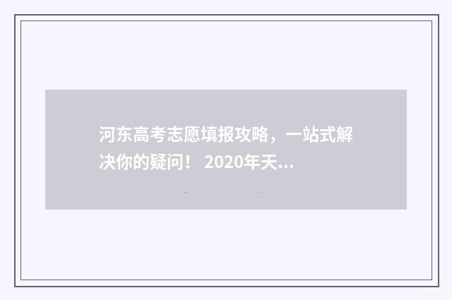 河东高考志愿填报攻略，一站式解决你的疑问！ 2020年天津高考志愿表填写样本