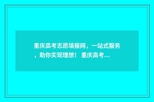 重庆高考志愿填报网,一站式服务,助你实现理想! 重庆高考志愿填报表