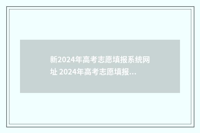新2024年高考志愿填报系统网址 2024年高考志愿填报指南电子版
