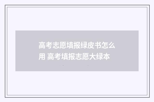 高考志愿填报绿皮书怎么用 高考填报志愿大绿本