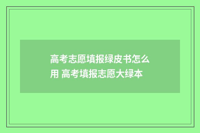 高考志愿填报绿皮书怎么用 高考填报志愿大绿本