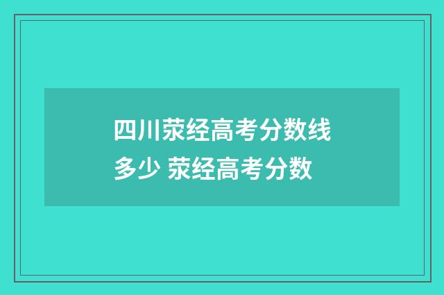 四川荥经高考分数线多少 荥经高考分数