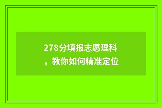 278分填报志愿理科，教你如何精准定位