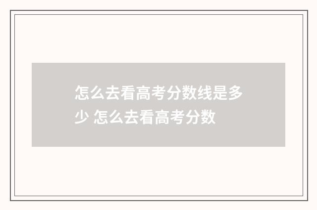 怎么去看高考分数线是多少 怎么去看高考分数