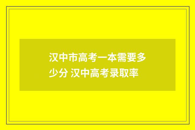 汉中市高考一本需要多少分 汉中高考录取率