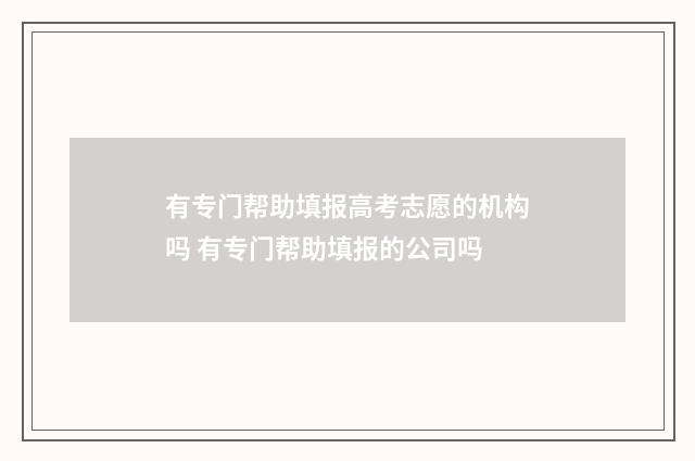有专门帮助填报高考志愿的机构吗 有专门帮助填报的公司吗