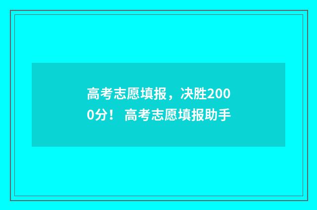 高考志愿填报,决胜2000分! 高考志愿填报助手