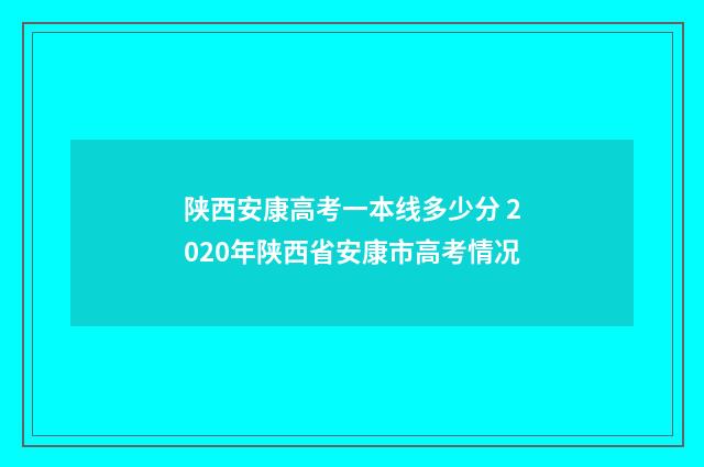 陕西安康高考一本线多少分 2020年陕西省安康市高考情况