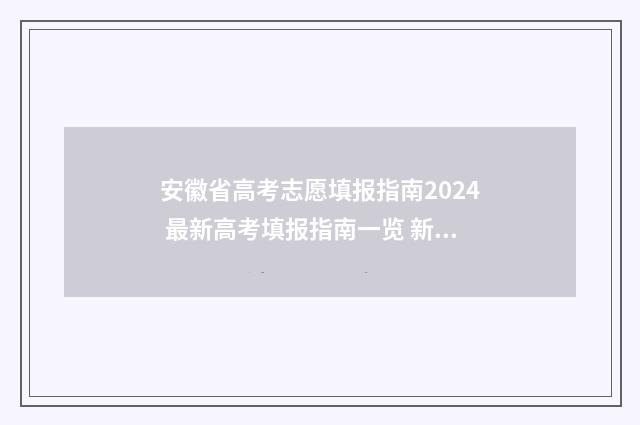 安徽省高考志愿填报指南2024 最新高考填报指南一览 新高考志愿网