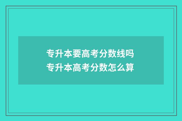 专升本要高考分数线吗 专升本高考分数怎么算