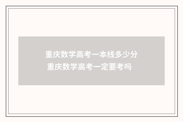 重庆数学高考一本线多少分 重庆数学高考一定要考吗