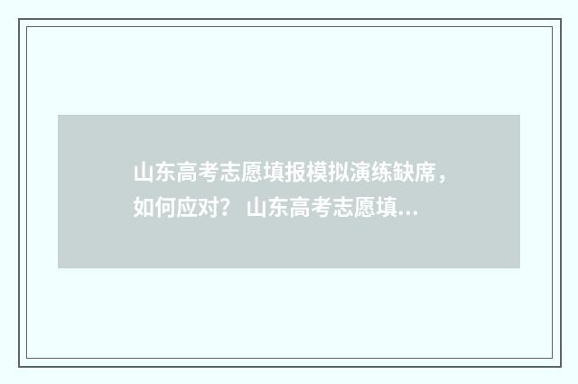 山东高考志愿填报模拟演练缺席，如何应对？ 山东高考志愿填报方式