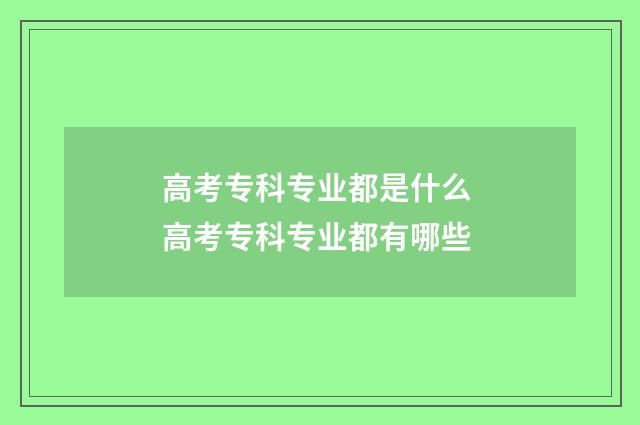高考专科专业都是什么 高考专科专业都有哪些