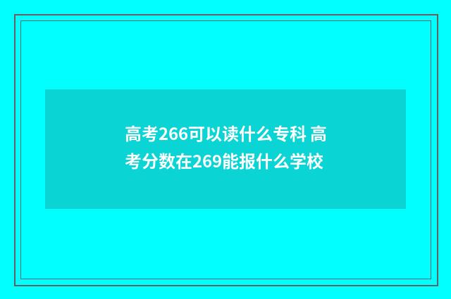 高考266可以读什么专科 高考分数在269能报什么学校