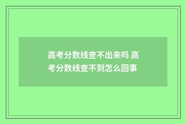 高考分数线查不出来吗 高考分数线查不到怎么回事