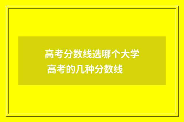 高考分数线选哪个大学 高考的几种分数线