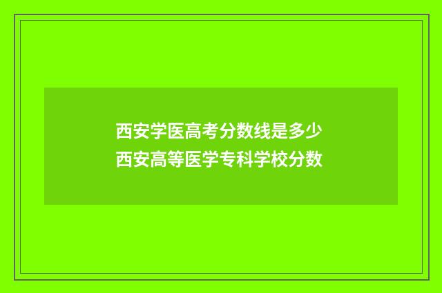 西安学医高考分数线是多少 西安高等医学专科学校分数