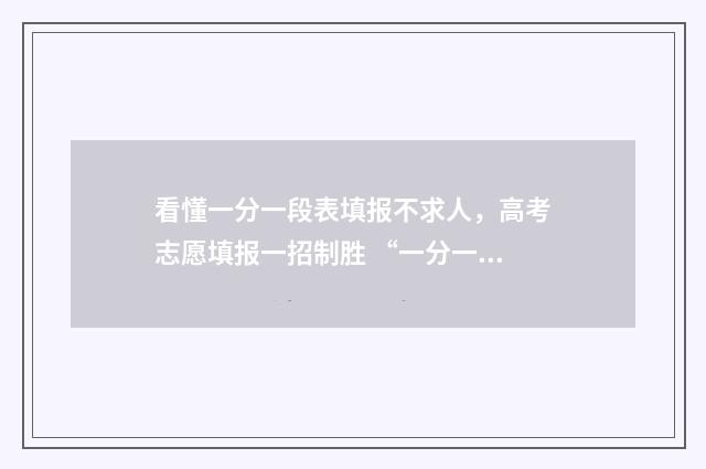 看懂一分一段表填报不求人，高考志愿填报一招制胜 “一分一段表”