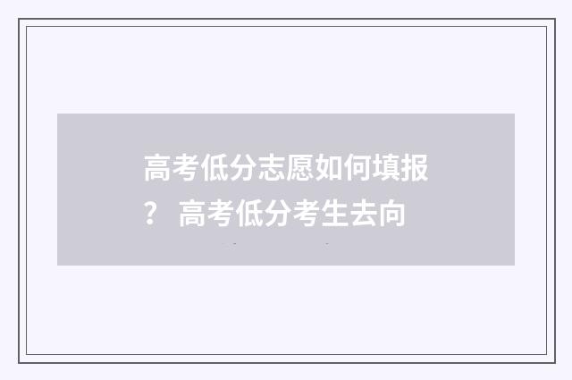 高考低分志愿如何填报？ 高考低分考生去向
