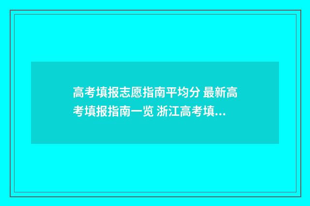 高考填报志愿指南平均分 最新高考填报指南一览 浙江高考填报志愿指南