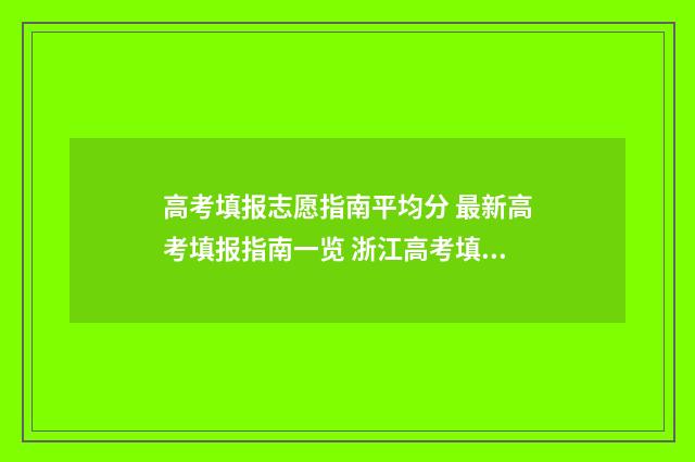 高考填报志愿指南平均分 最新高考填报指南一览 浙江高考填报志愿指南