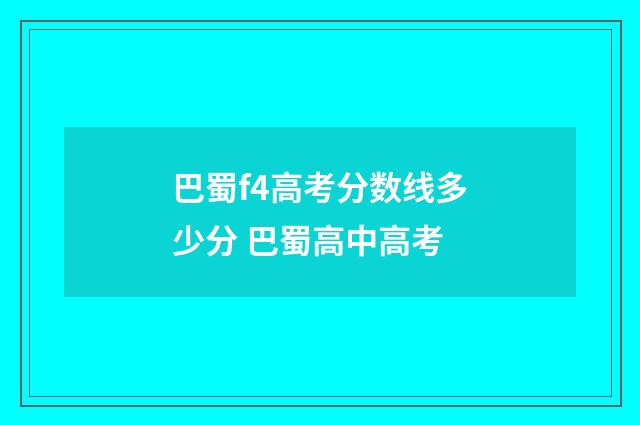 巴蜀f4高考分数线多少分 巴蜀高中高考