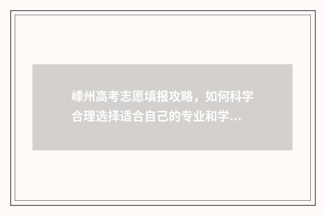 嵊州高考志愿填报攻略，如何科学合理选择适合自己的专业和学校？ 嵊州中考志愿填报顺序