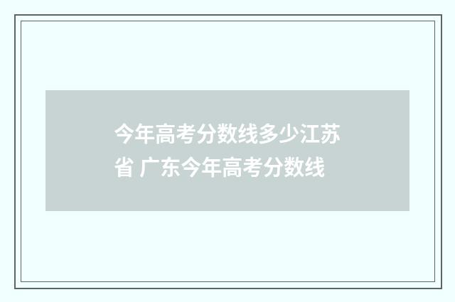 今年高考分数线多少江苏省 广东今年高考分数线