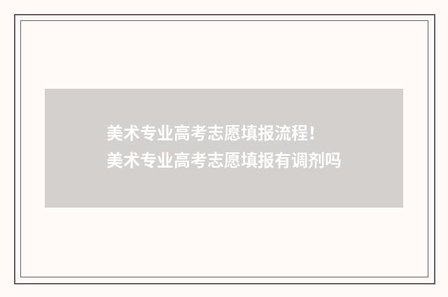 美术专业高考志愿填报流程！ 美术专业高考志愿填报有调剂吗