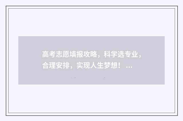 高考志愿填报攻略，科学选专业，合理安排，实现人生梦想！ 高考志愿填报攻略