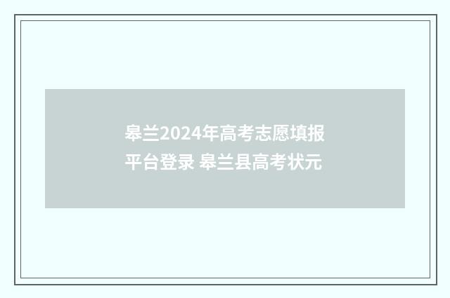 皋兰2024年高考志愿填报平台登录 皋兰县高考状元