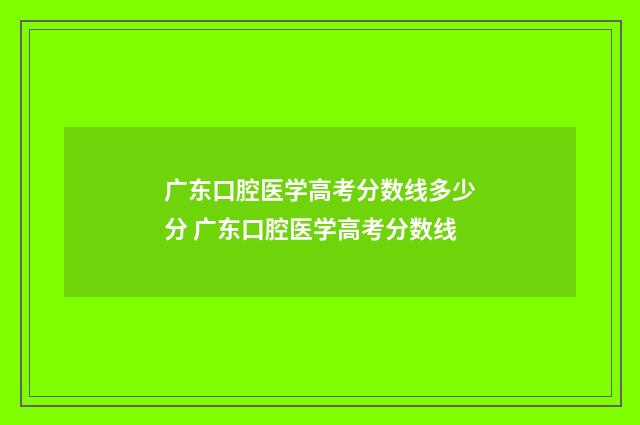 广东口腔医学高考分数线多少分 广东口腔医学高考分数线
