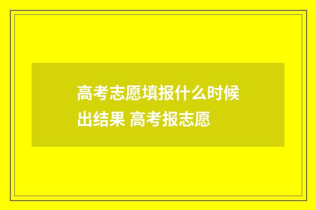 高考志愿填报什么时候出结果 高考报志愿