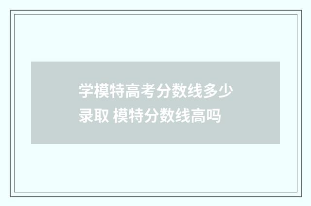 学模特高考分数线多少录取 模特分数线高吗