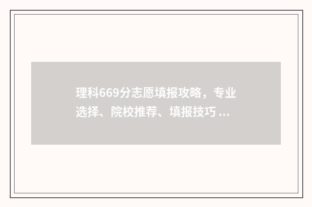 理科669分志愿填报攻略,专业选择、院校推荐、填报技巧 理科698分