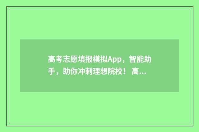 高考志愿填报模拟App,智能助手,助你冲刺理想院校! 高考志愿填报模板完整版