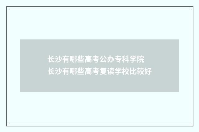 长沙有哪些高考公办专科学院 长沙有哪些高考复读学校比较好