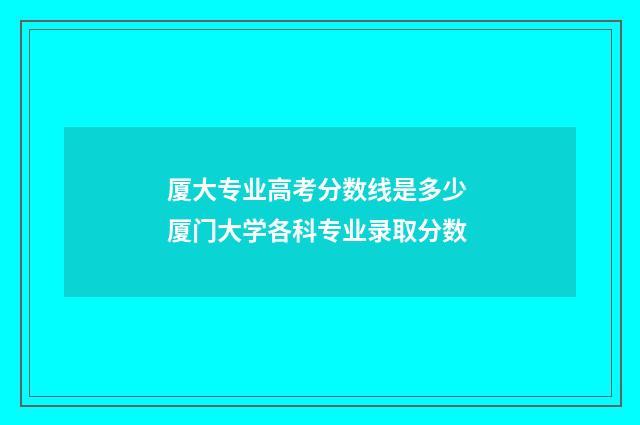 厦大专业高考分数线是多少 厦门大学各科专业录取分数