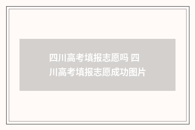 四川高考填报志愿吗 四川高考填报志愿成功图片