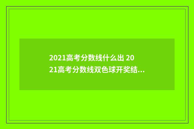 2021高考分数线什么出 2021高考分数线双色球开奖结果