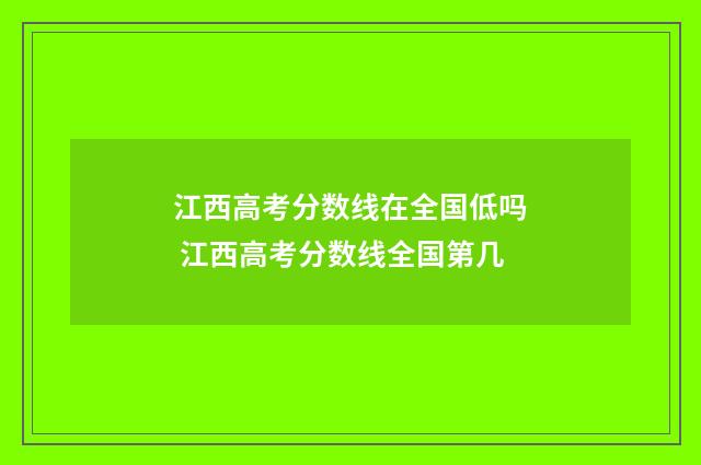 江西高考分数线在全国低吗 江西高考分数线全国第几