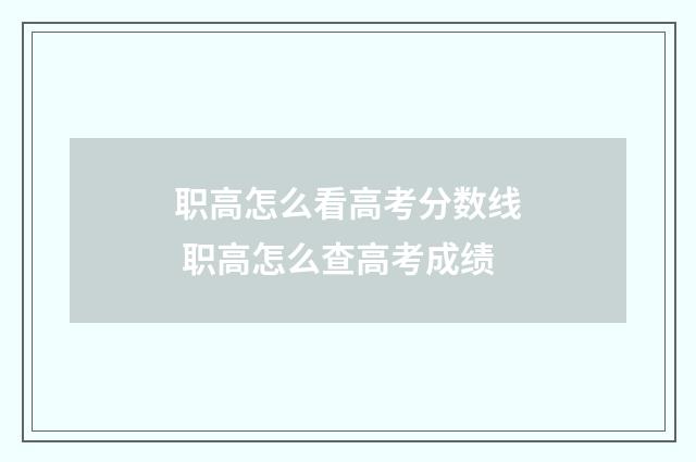 职高怎么看高考分数线 职高怎么查高考成绩