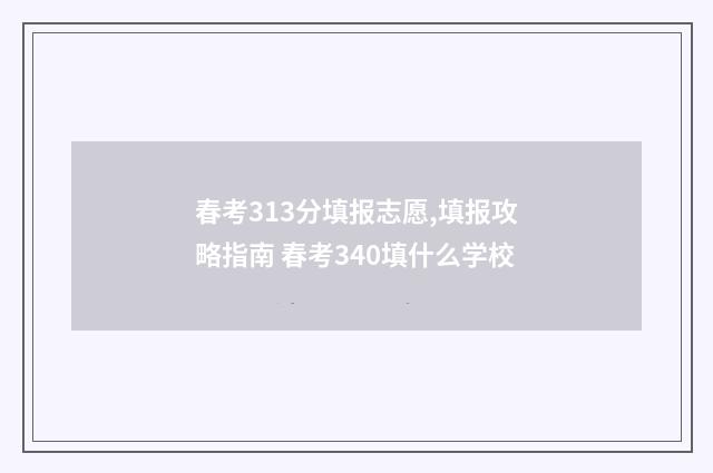 春考313分填报志愿,填报攻略指南 春考340填什么学校