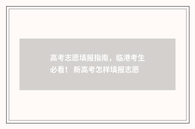 高考志愿填报指南，临港考生必看！ 新高考怎样填报志愿