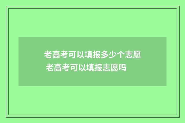 老高考可以填报多少个志愿 老高考可以填报志愿吗