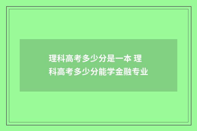 理科高考多少分是一本 理科高考多少分能学金融专业