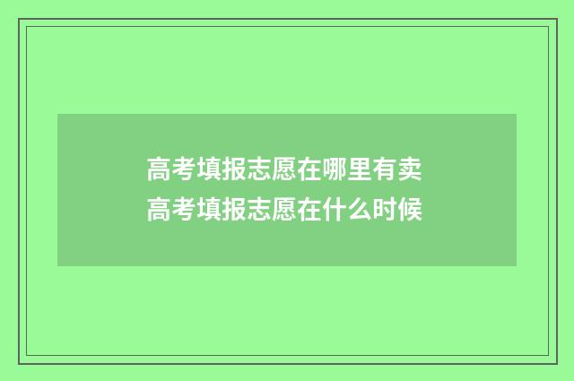 高考填报志愿在哪里有卖 高考填报志愿在什么时候